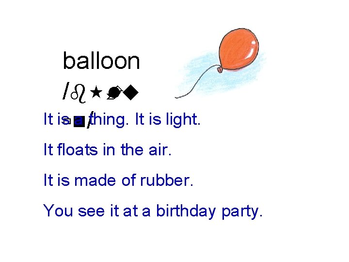 balloon /b È lu It isùn a /thing. It is light. It floats in