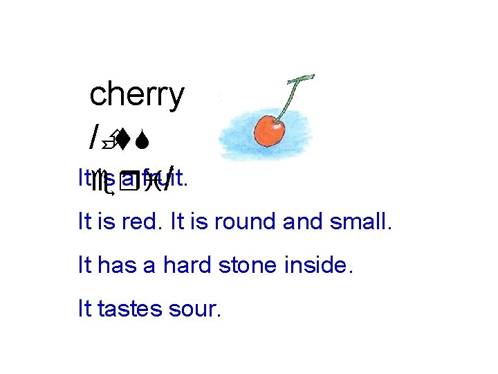 cherry /Èt. S Iteri is a fruit. / It is red. It is round