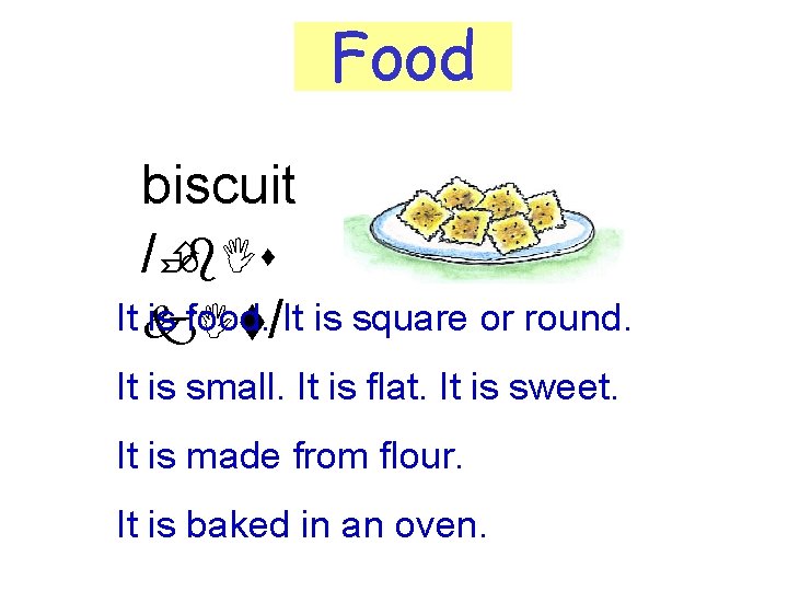 Food biscuit /Èb. Is It k. It is food. /It is square or round.