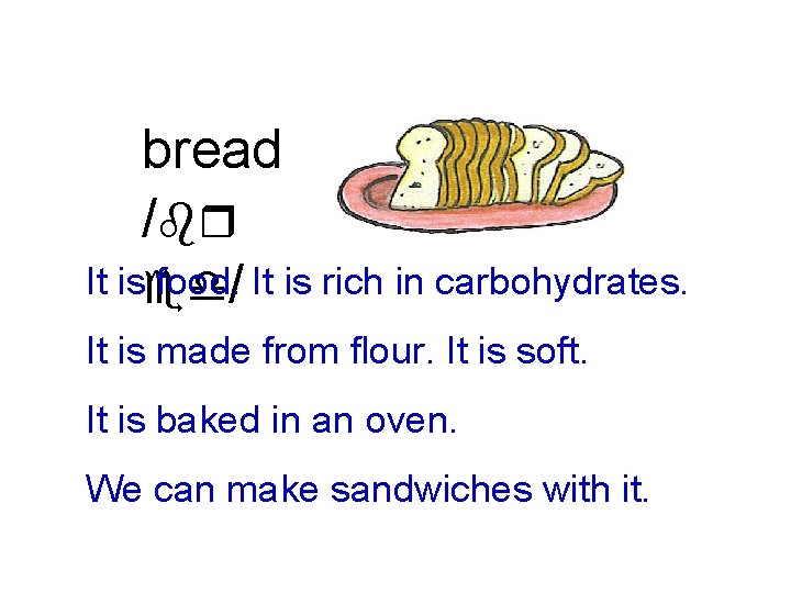 bread /br It ised food. / It is rich in carbohydrates. It is made