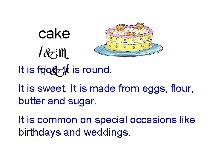 cake /ke It is food. Ik. It/ is round. It is sweet. It is