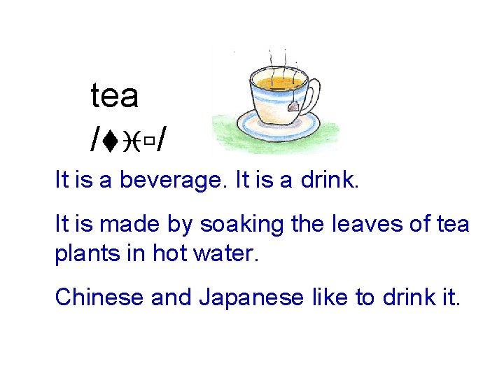 tea /tiù/ It is a beverage. It is a drink. It is made by