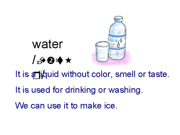 water /Èw ùt It is arliquid / without color, smell or taste. It is