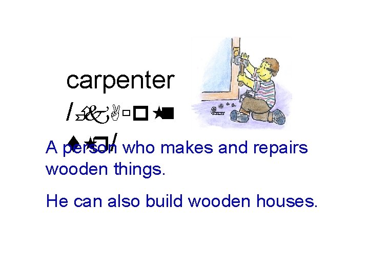 carpenter /Èk. Aùp n t r/ who makes and repairs A person wooden things.