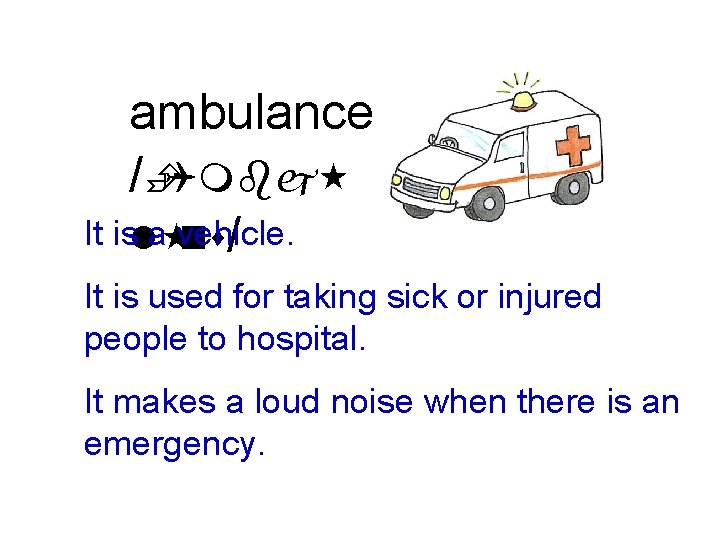 ambulance /ÈQmbj It isl a vehicle. ns/ It is used for taking sick or