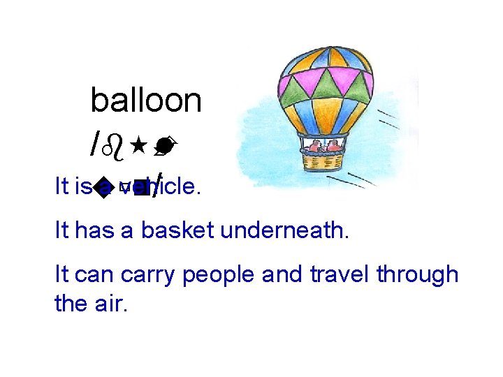 balloon /b È l It isuùn a vehicle. / It has a basket underneath.