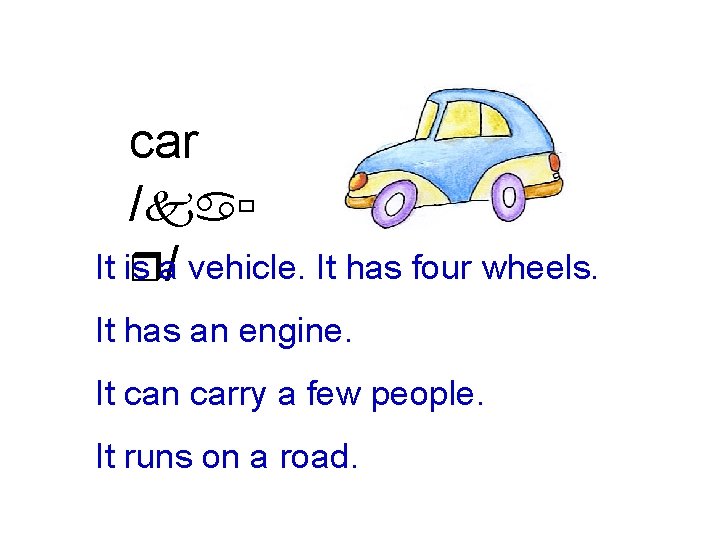 car /kaù It is ra/ vehicle. It has four wheels. It has an engine.