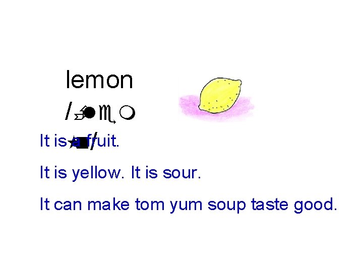 lemon /Èlem It is anfruit. / It is yellow. It is sour. It can