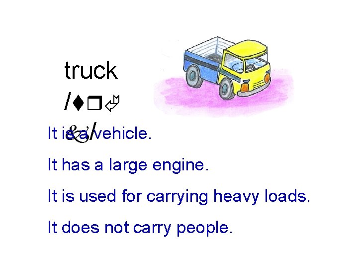 truck /trÃ It is a /vehicle. k It has a large engine. It is