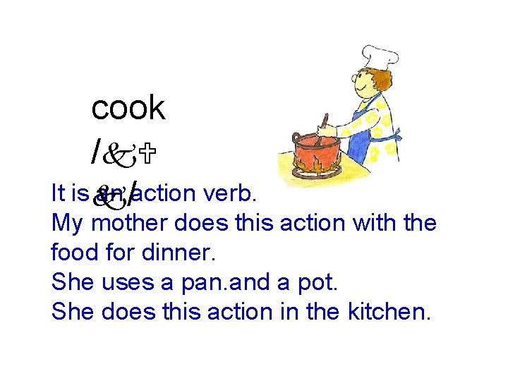 cook /k. U It is k an /action verb. My mother does this action