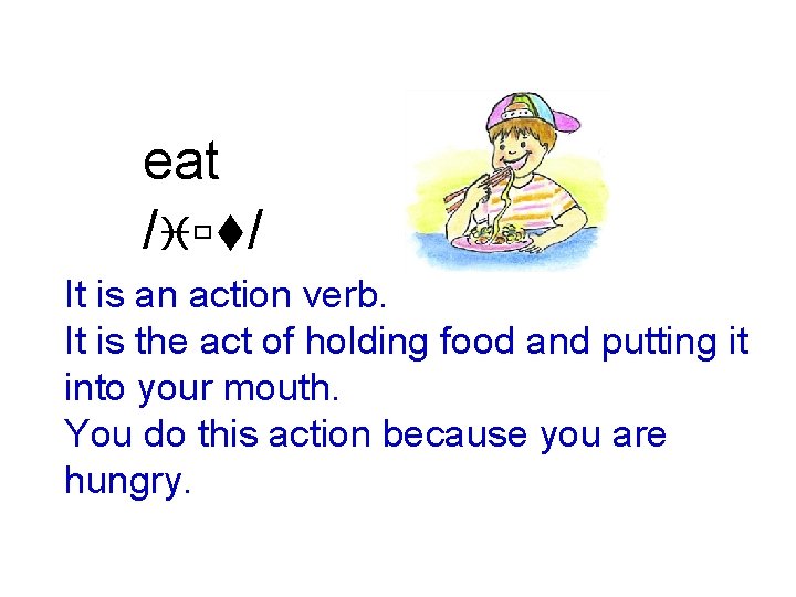 eat /iùt/ It is an action verb. It is the act of holding food