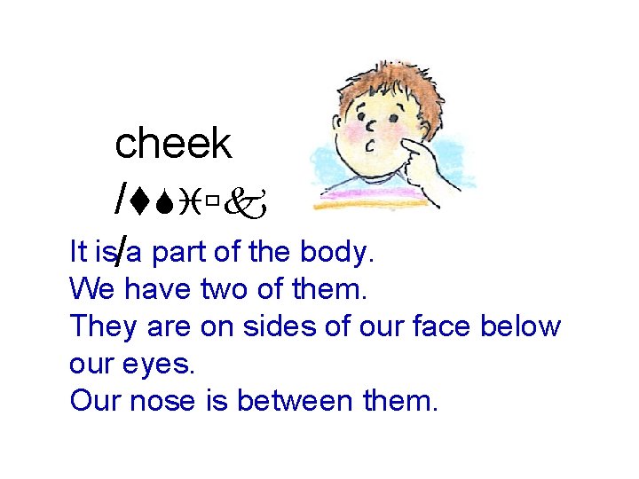 cheek /t. Siùk It is/a part of the body. We have two of them.