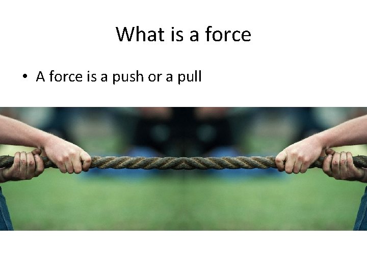 What is a force • A force is a push or a pull 