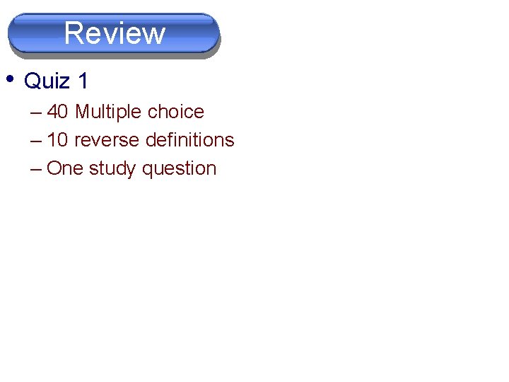Review • Quiz 1 – 40 Multiple choice – 10 reverse definitions – One