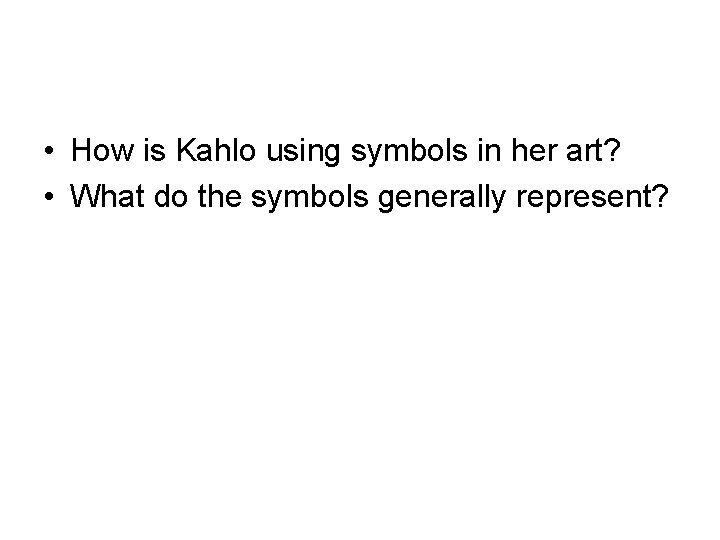  • How is Kahlo using symbols in her art? • What do the