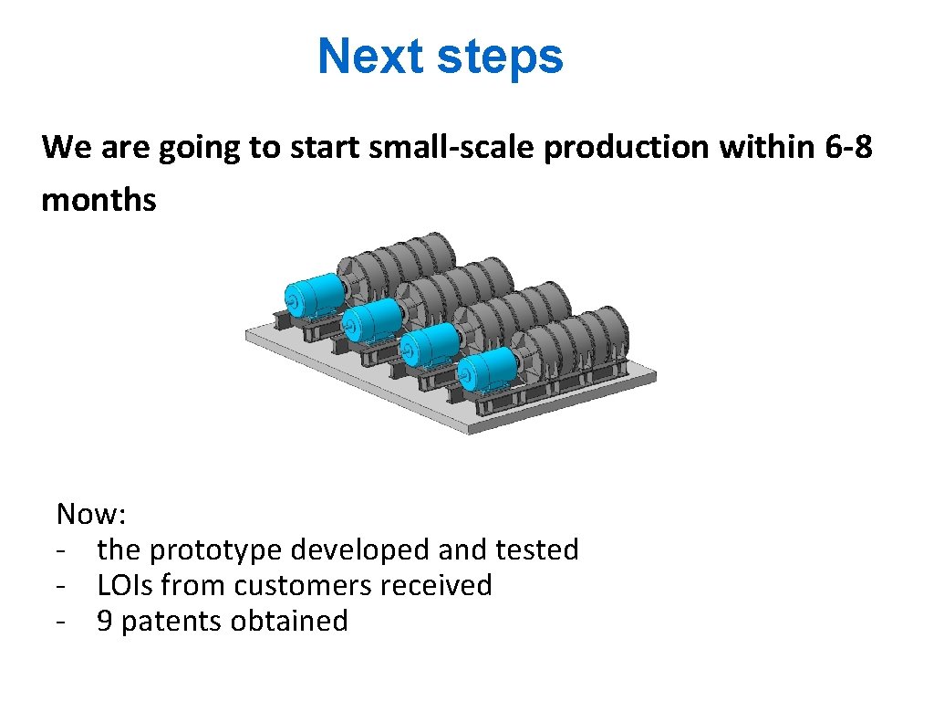 Next steps We are going to start small-scale production within 6 -8 months Now: