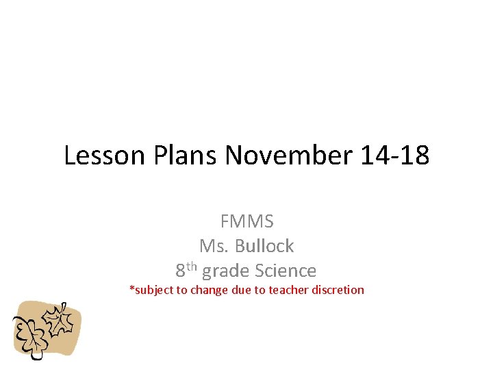 Lesson Plans November 14 -18 FMMS Ms. Bullock 8 th grade Science *subject to