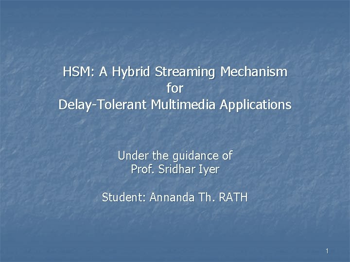 HSM: A Hybrid Streaming Mechanism for Delay-Tolerant Multimedia Applications Under the guidance of Prof.