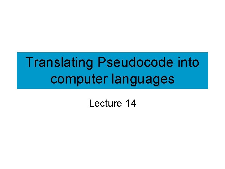 Translating Pseudocode into computer languages Lecture 14 