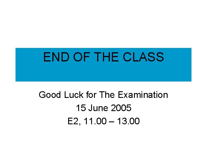 END OF THE CLASS Good Luck for The Examination 15 June 2005 E 2,