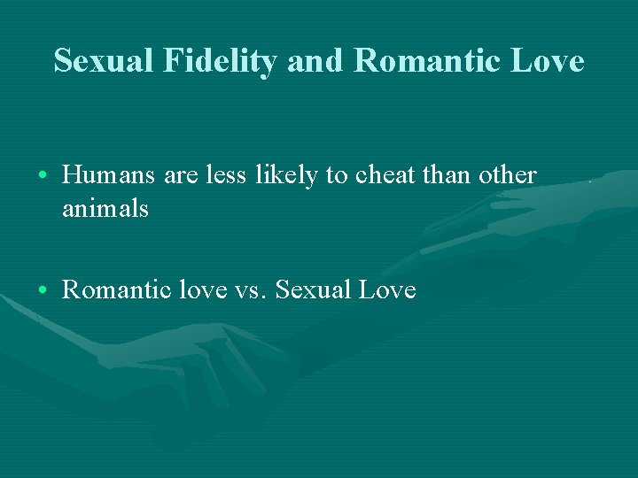 Sexual Fidelity and Romantic Love • Humans are less likely to cheat than other