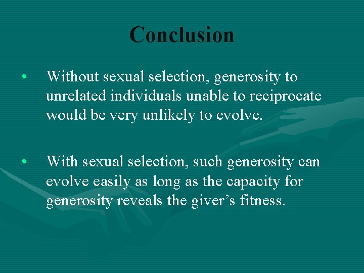 Conclusion • Without sexual selection, generosity to unrelated individuals unable to reciprocate would be