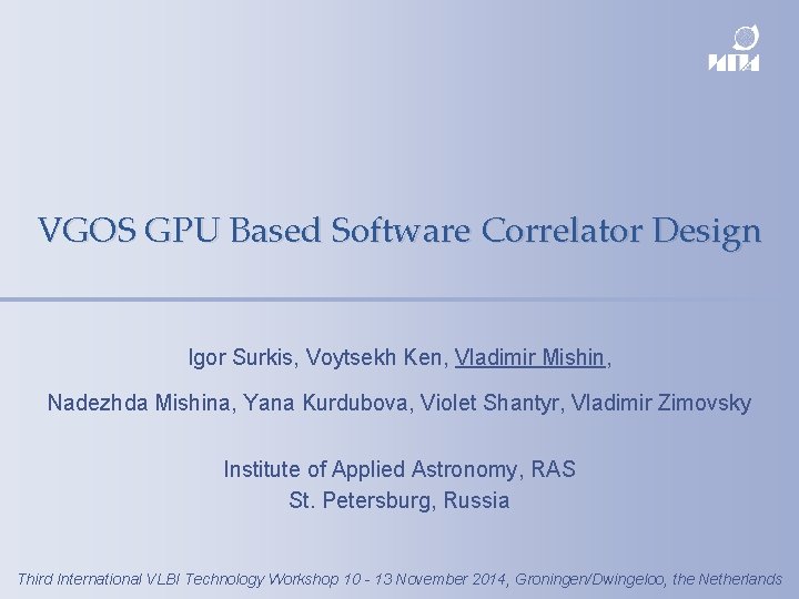 VGOS GPU Based Software Correlator Design Igor Surkis, Voytsekh Ken, Vladimir Mishin, Nadezhda Mishina,