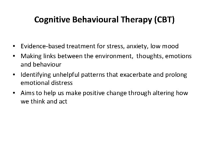 Cognitive Behavioural Therapy (CBT) • Evidence-based treatment for stress, anxiety, low mood • Making