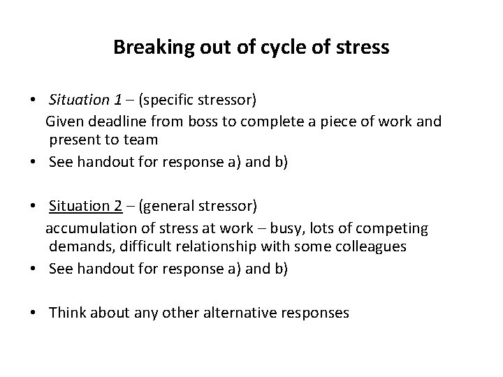 Breaking out of cycle of stress • Situation 1 – (specific stressor) Given deadline