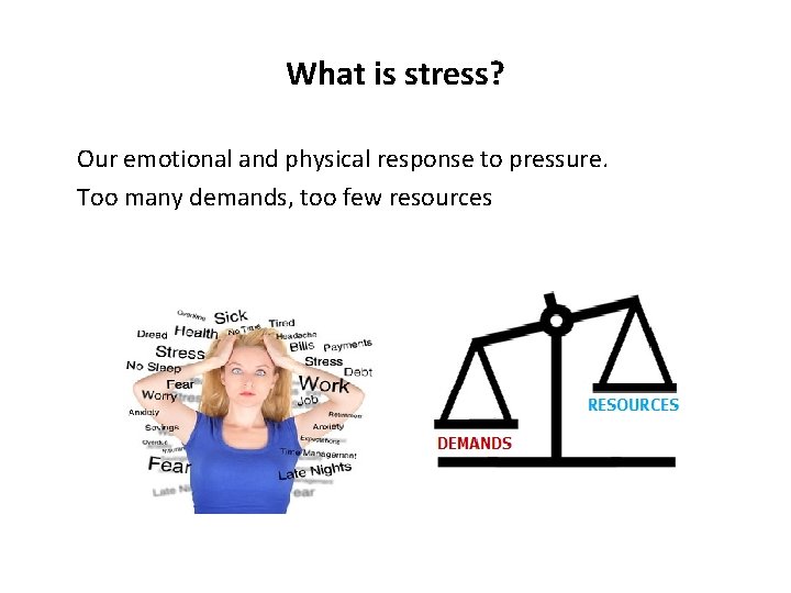 What is stress? Our emotional and physical response to pressure. Too many demands, too