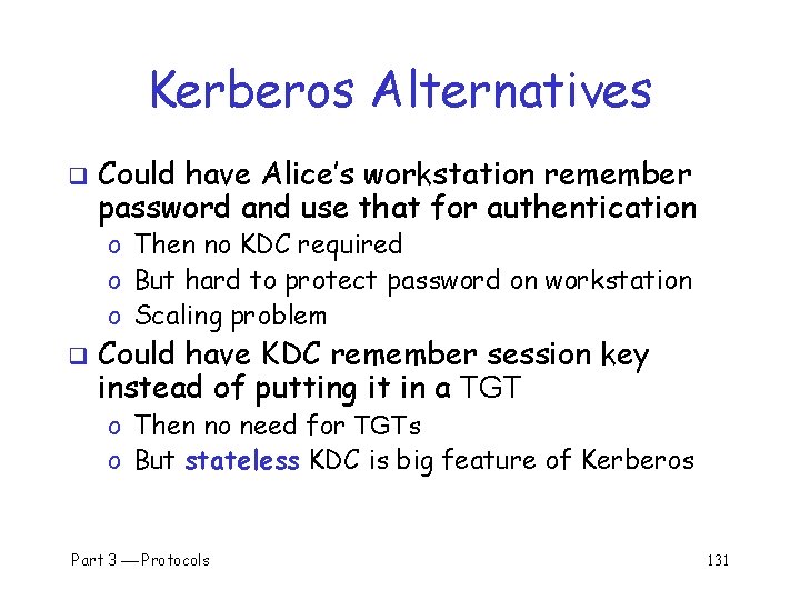 Kerberos Alternatives q Could have Alice’s workstation remember password and use that for authentication