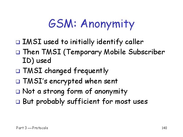 GSM: Anonymity IMSI used to initially identify caller q Then TMSI (Temporary Mobile Subscriber