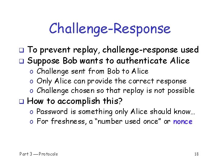 Challenge-Response To prevent replay, challenge-response used q Suppose Bob wants to authenticate Alice q