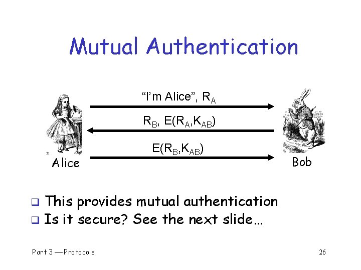 Mutual Authentication “I’m Alice”, RA RB, E(RA, KAB) Alice E(RB, KAB) Bob This provides