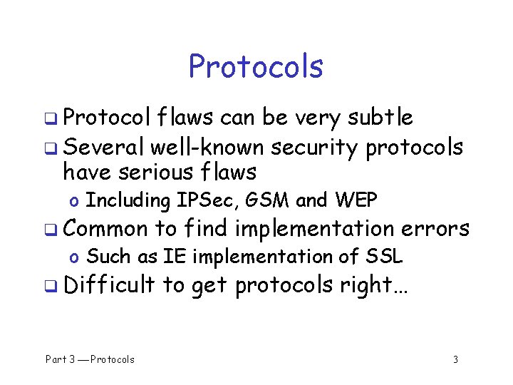 Protocols q Protocol flaws can be very subtle q Several well-known security protocols have
