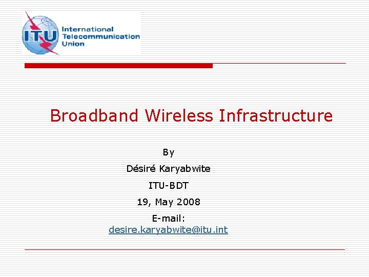 Broadband Wireless Infrastructure By Désiré Karyabwite ITU-BDT 19, May 2008 E-mail: desire. karyabwite@itu. int