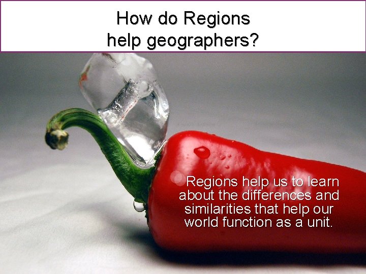 How do Regions help geographers? Regions help us to learn about the differences and
