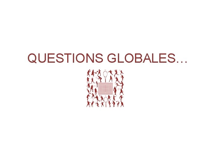 QUESTIONS GLOBALES… 