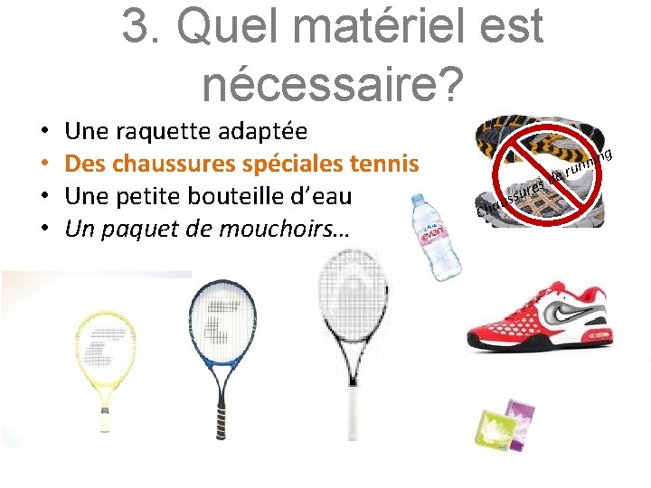 3. Quel matériel est nécessaire? Une raquette adaptée Des chaussures spéciales tennis • •