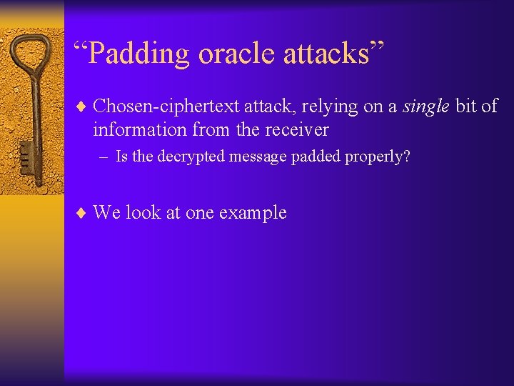 “Padding oracle attacks” ¨ Chosen-ciphertext attack, relying on a single bit of information from