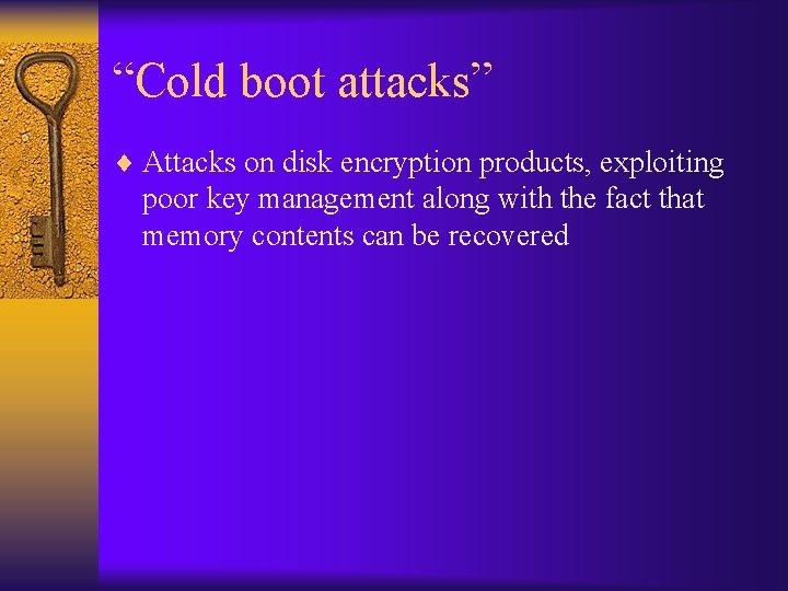 “Cold boot attacks” ¨ Attacks on disk encryption products, exploiting poor key management along