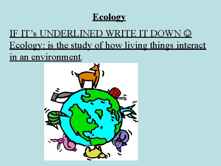 Ecology IF IT’s UNDERLINED WRITE IT DOWN Ecology: is the study of how living