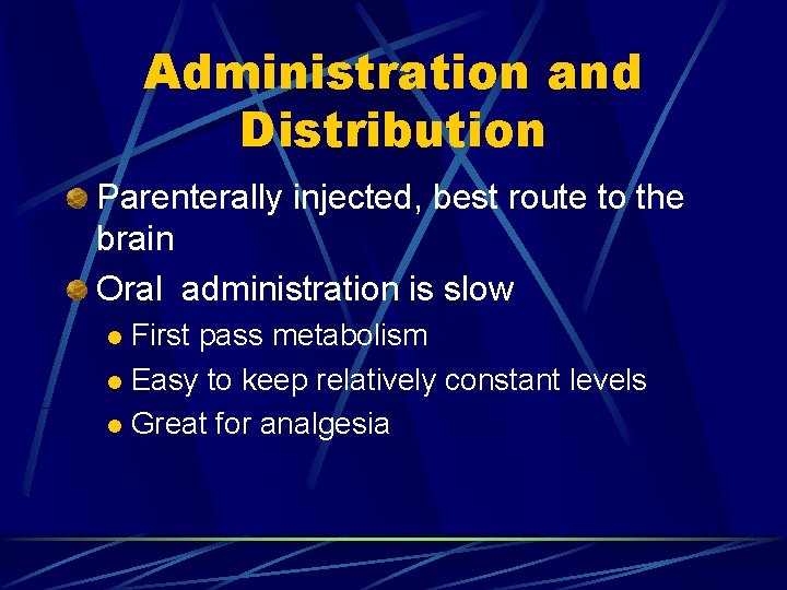 Administration and Distribution Parenterally injected, best route to the brain Oral administration is slow