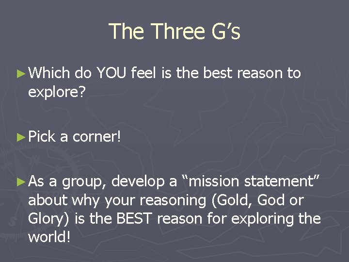 The Three G’s ► Which do YOU feel is the best reason to explore?
