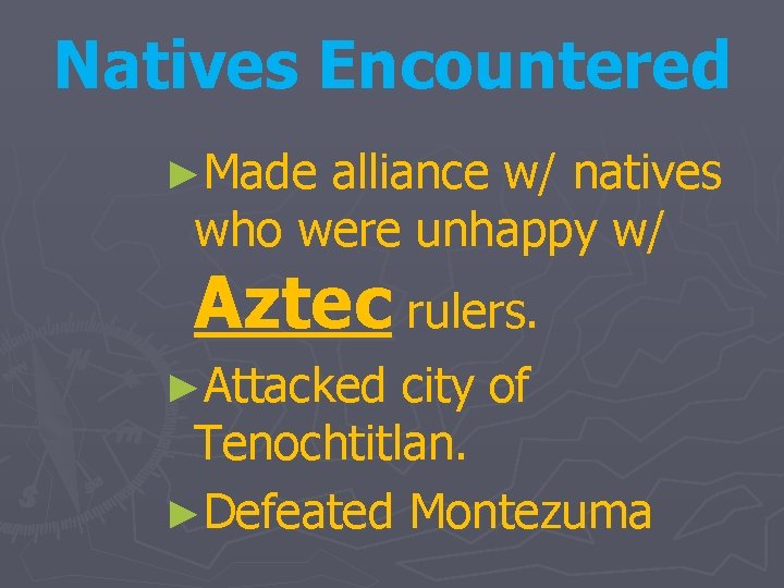 Natives Encountered ►Made alliance w/ natives who were unhappy w/ Aztec rulers. ►Attacked city