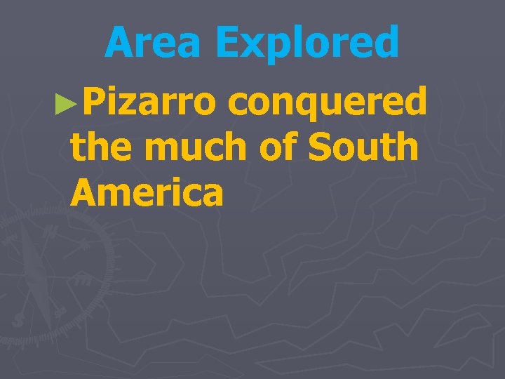 Area Explored ►Pizarro conquered the much of South America 