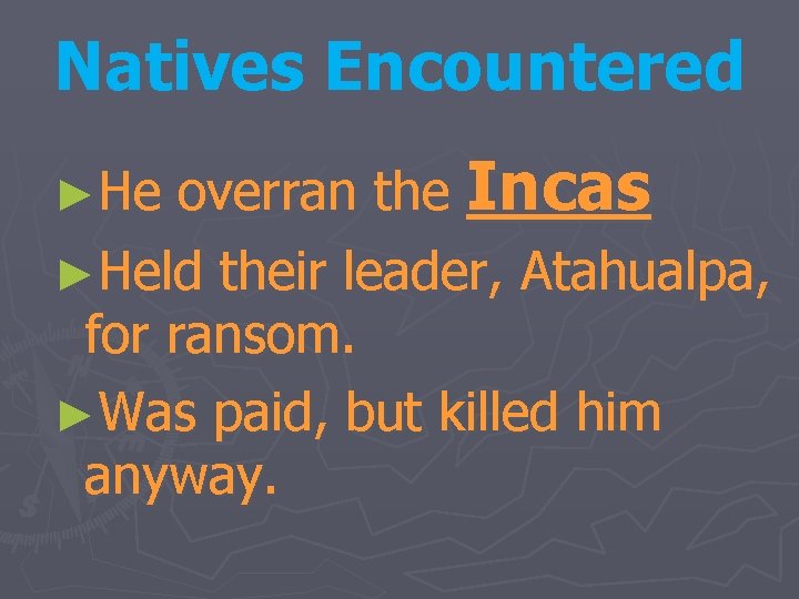 Natives Encountered overran the Incas ►Held their leader, Atahualpa, for ransom. ►Was paid, but