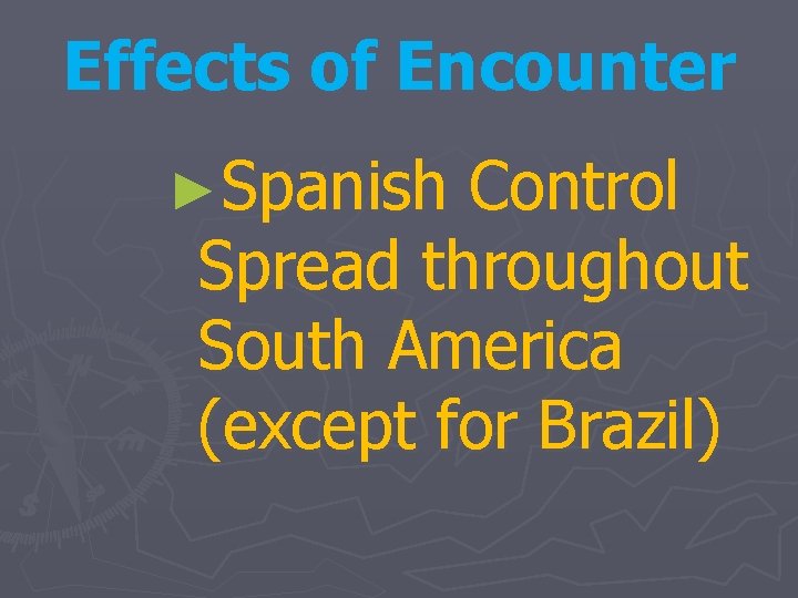 Effects of Encounter ►Spanish Control Spread throughout South America (except for Brazil) 