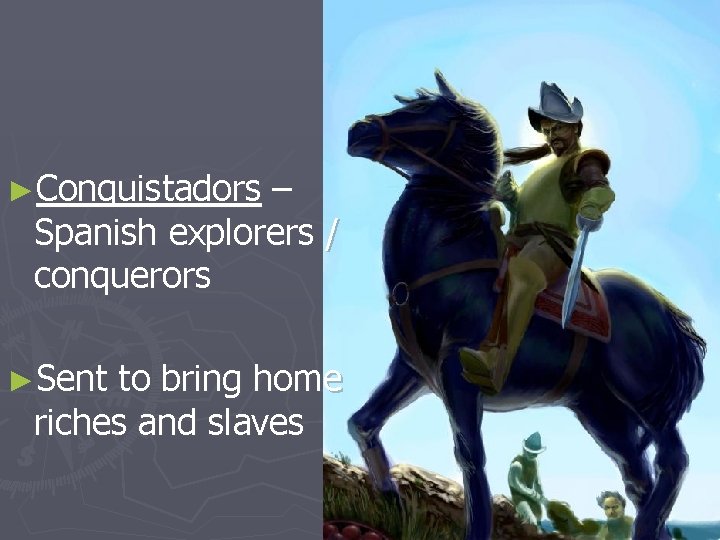 ►Conquistadors – Spanish explorers / conquerors ►Sent to bring home riches and slaves 