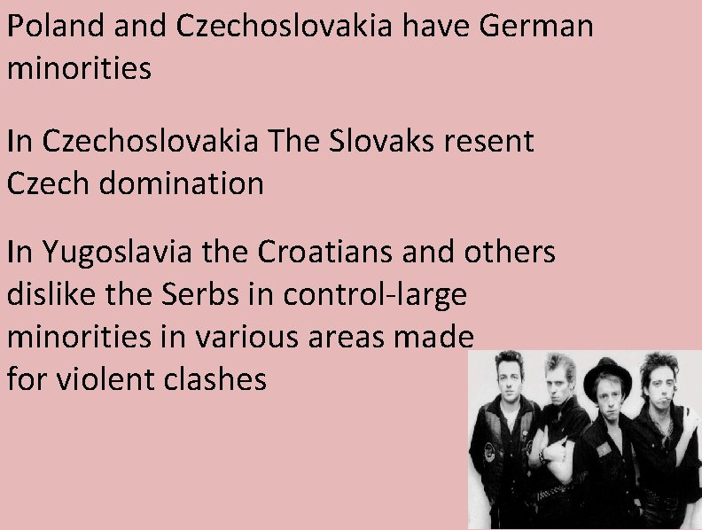 Poland Czechoslovakia have German minorities In Czechoslovakia The Slovaks resent Czech domination In Yugoslavia